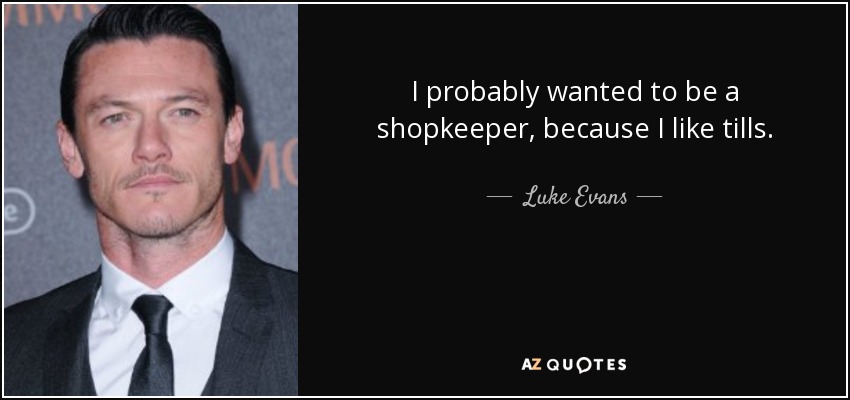 I probably wanted to be a shopkeeper, because I like tills. - Luke Evans