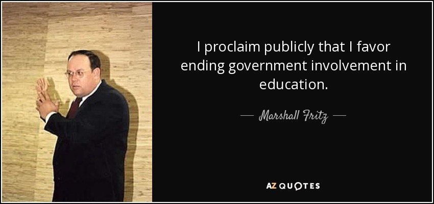 I proclaim publicly that I favor ending government involvement in education. - Marshall Fritz