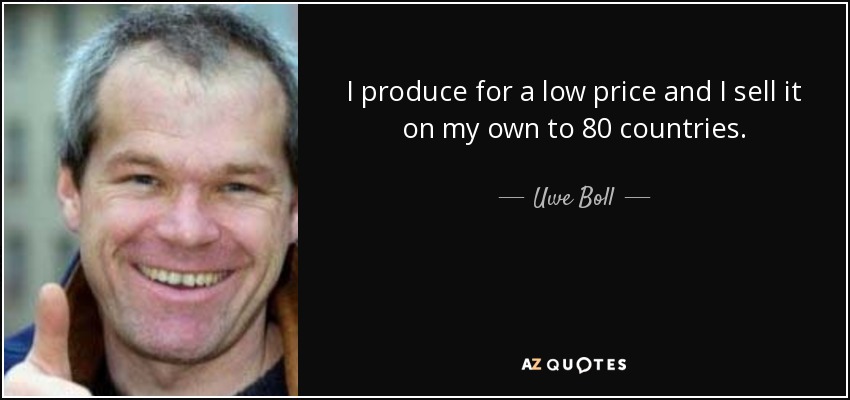 I produce for a low price and I sell it on my own to 80 countries. - Uwe Boll