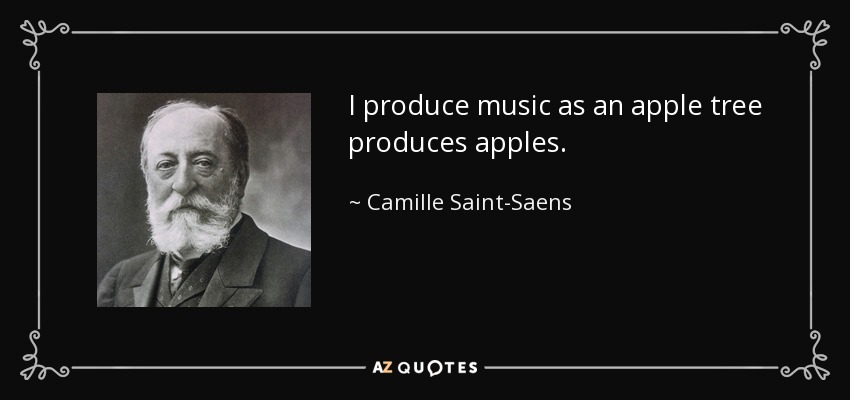 I produce music as an apple tree produces apples. - Camille Saint-Saens