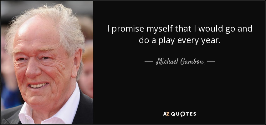 I promise myself that I would go and do a play every year. - Michael Gambon