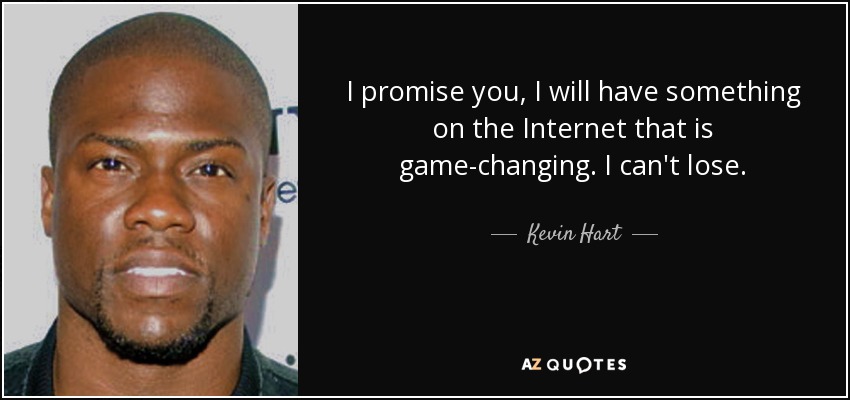 I promise you, I will have something on the Internet that is game-changing. I can't lose. - Kevin Hart