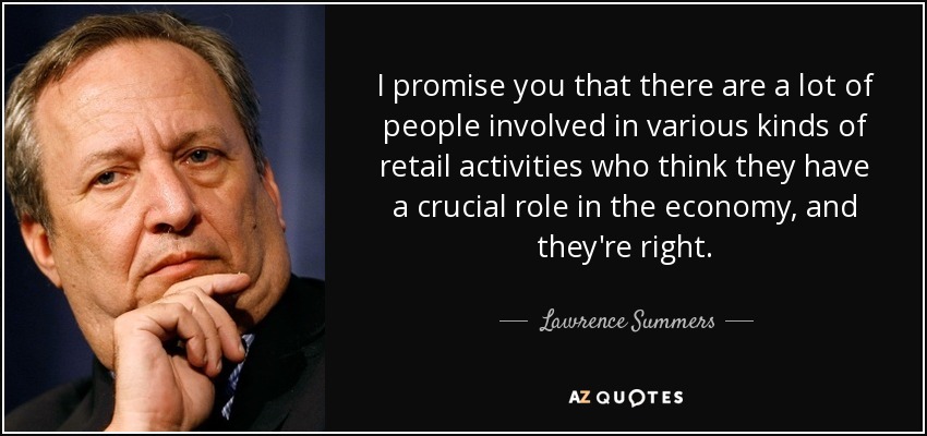 I promise you that there are a lot of people involved in various kinds of retail activities who think they have a crucial role in the economy, and they're right. - Lawrence Summers
