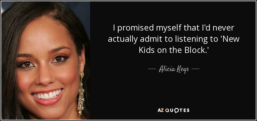 I promised myself that I'd never actually admit to listening to 'New Kids on the Block.' - Alicia Keys