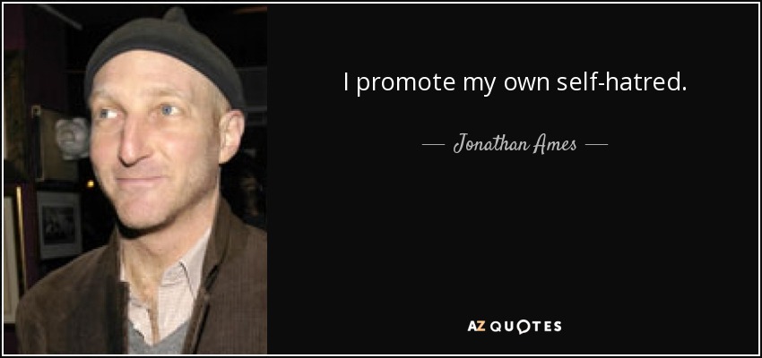I promote my own self-hatred. - Jonathan Ames