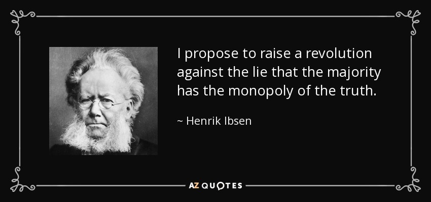 I propose to raise a revolution against the lie that the majority has the monopoly of the truth. - Henrik Ibsen