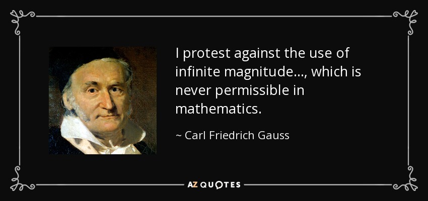 I protest against the use of infinite magnitude ..., which is never permissible in mathematics. - Carl Friedrich Gauss
