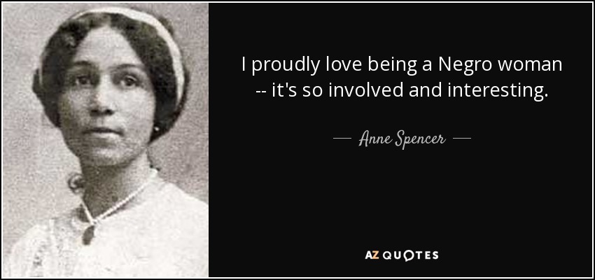 I proudly love being a Negro woman -- it's so involved and interesting. - Anne Spencer