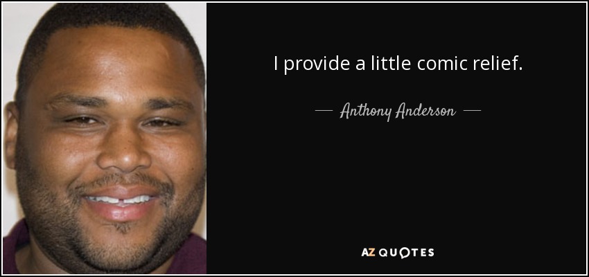 I provide a little comic relief. - Anthony Anderson