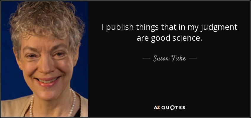 I publish things that in my judgment are good science. - Susan Fiske