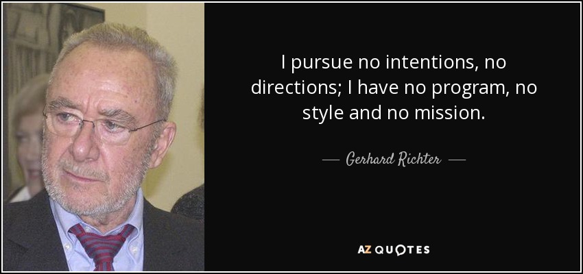 I pursue no intentions, no directions; I have no program, no style and no mission. - Gerhard Richter