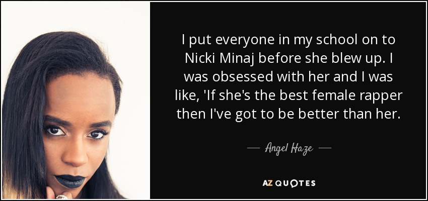 I put everyone in my school on to Nicki Minaj before she blew up. I was obsessed with her and I was like, 'If she's the best female rapper then I've got to be better than her. - Angel Haze