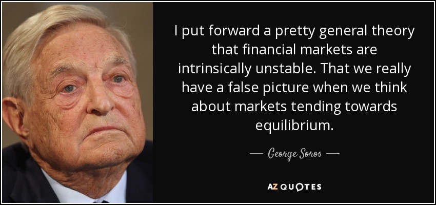 I put forward a pretty general theory that financial markets are intrinsically unstable. That we really have a false picture when we think about markets tending towards equilibrium. - George Soros
