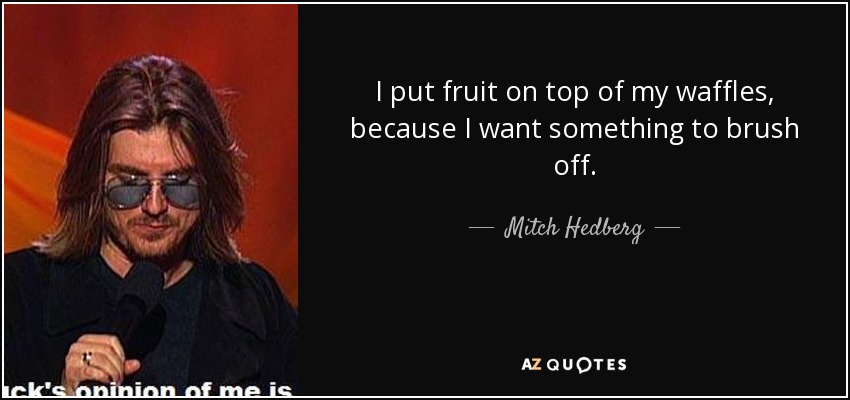 I put fruit on top of my waffles, because I want something to brush off. - Mitch Hedberg