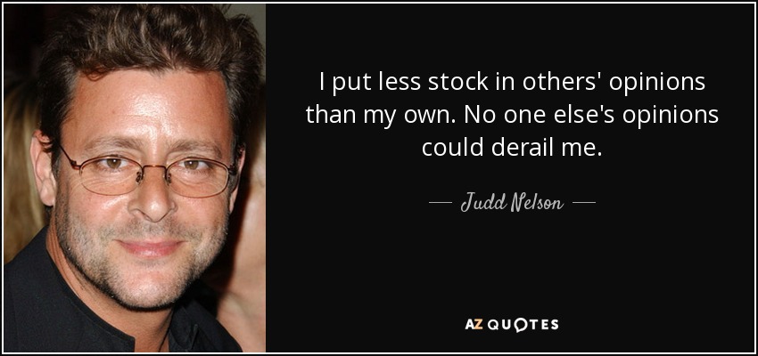 I put less stock in others' opinions than my own. No one else's opinions could derail me. - Judd Nelson
