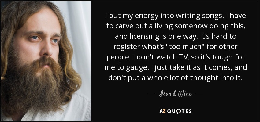 I put my energy into writing songs. I have to carve out a living somehow doing this, and licensing is one way. It's hard to register what's 