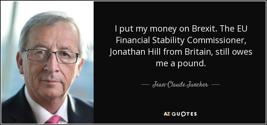 I put my money on Brexit. The EU Financial Stability Commissioner, Jonathan Hill from Britain, still owes me a pound. - Jean-Claude Juncker