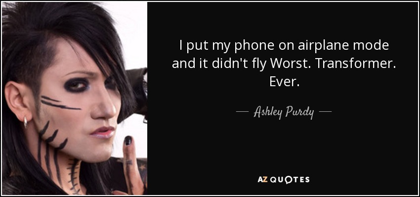 I put my phone on airplane mode and it didn't fly Worst. Transformer. Ever. - Ashley Purdy