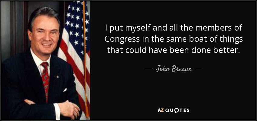 I put myself and all the members of Congress in the same boat of things that could have been done better. - John Breaux