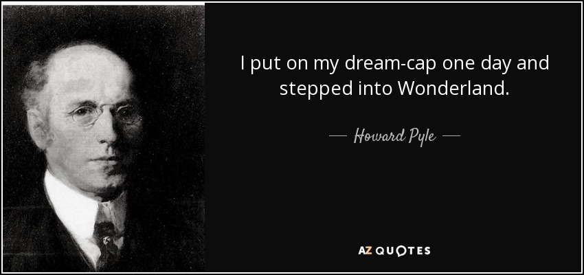 I put on my dream-cap one day and stepped into Wonderland. - Howard Pyle