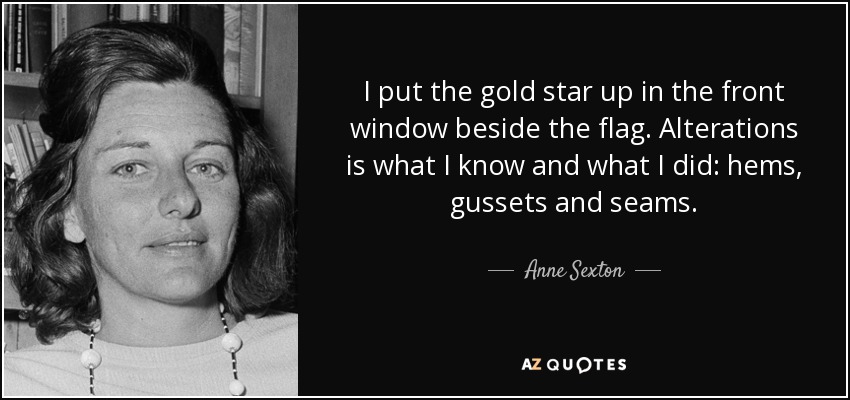 I put the gold star up in the front window beside the flag. Alterations is what I know and what I did: hems, gussets and seams. - Anne Sexton