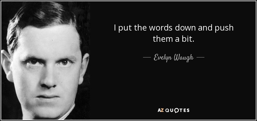 I put the words down and push them a bit. - Evelyn Waugh