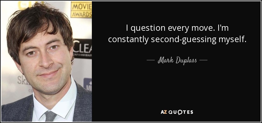 I question every move. I'm constantly second-guessing myself. - Mark Duplass