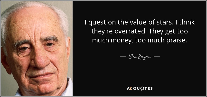 I question the value of stars. I think they're overrated. They get too much money, too much praise. - Elia Kazan