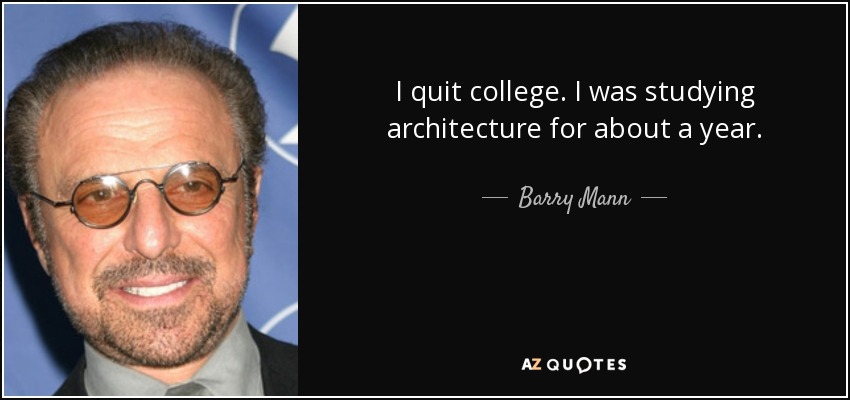 I quit college. I was studying architecture for about a year. - Barry Mann