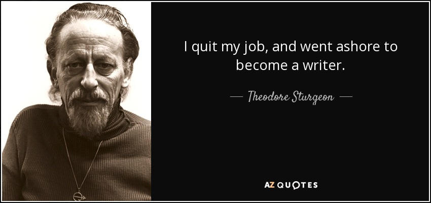 I quit my job, and went ashore to become a writer. - Theodore Sturgeon