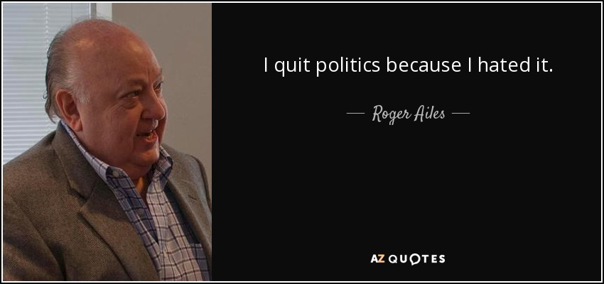 I quit politics because I hated it. - Roger Ailes