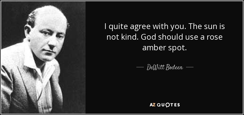 I quite agree with you. The sun is not kind. God should use a rose amber spot. - DeWitt Bodeen