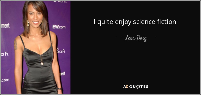 I quite enjoy science fiction. - Lexa Doig