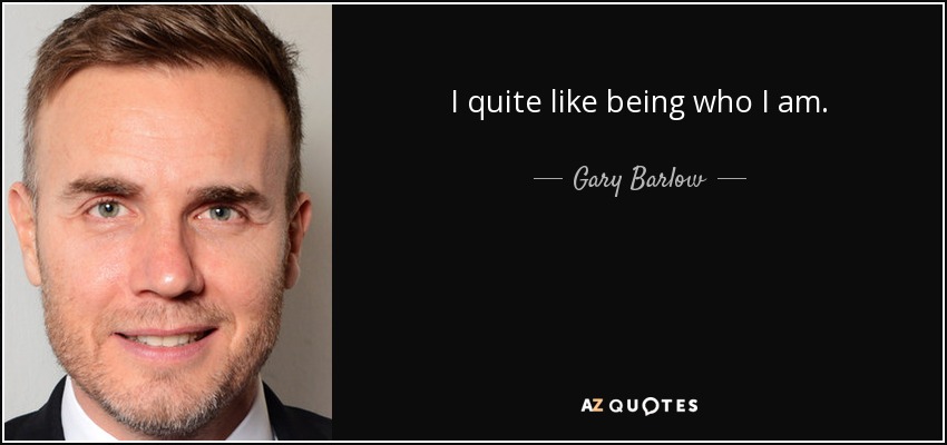 I quite like being who I am. - Gary Barlow