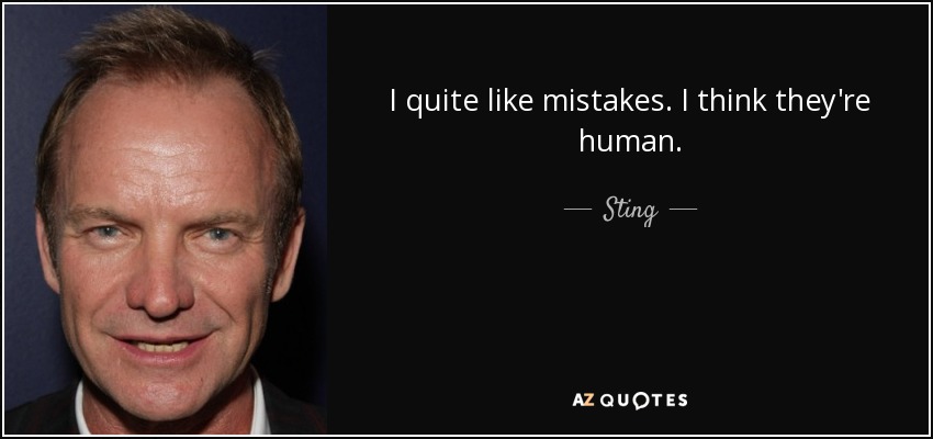 I quite like mistakes. I think they're human. - Sting