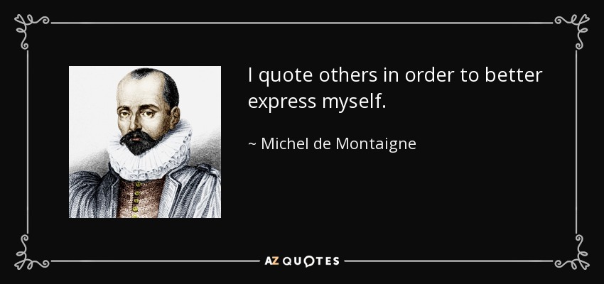 I quote others in order to better express myself. - Michel de Montaigne