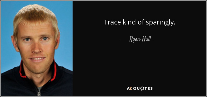 I race kind of sparingly. - Ryan Hall