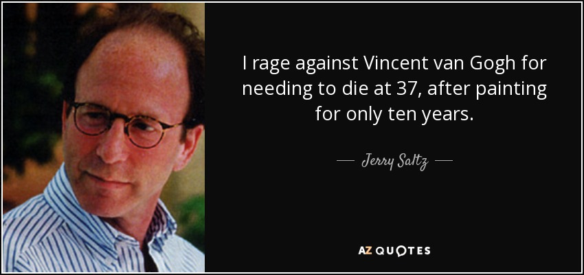I rage against Vincent van Gogh for needing to die at 37, after painting for only ten years. - Jerry Saltz