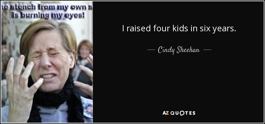 I raised four kids in six years. - Cindy Sheehan