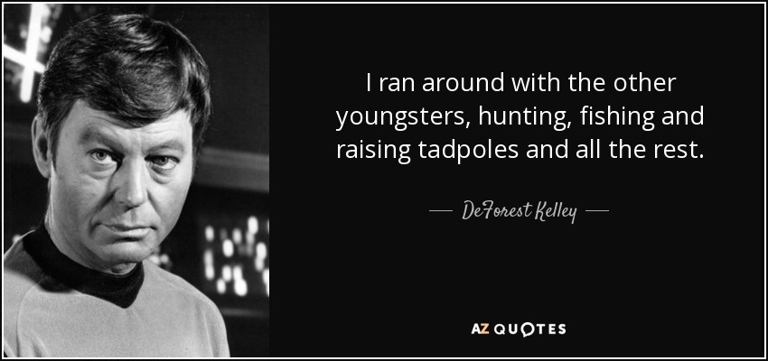 I ran around with the other youngsters, hunting, fishing and raising tadpoles and all the rest. - DeForest Kelley