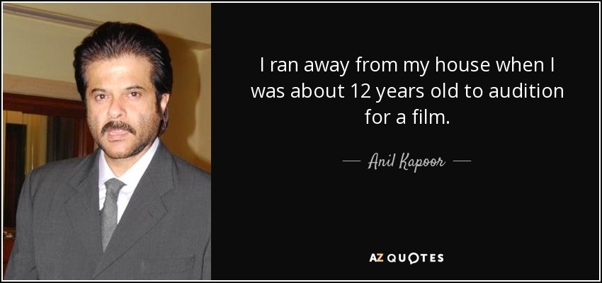 I ran away from my house when I was about 12 years old to audition for a film. - Anil Kapoor