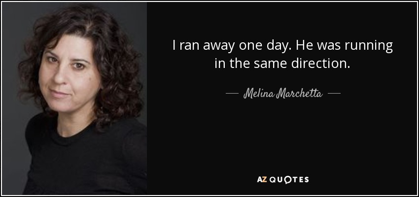 I ran away one day. He was running in the same direction. - Melina Marchetta