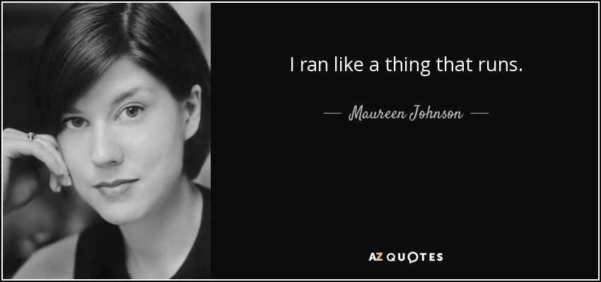 I ran like a thing that runs. - Maureen Johnson