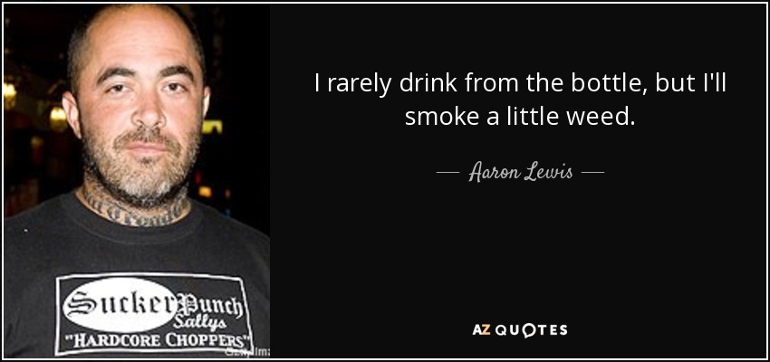 I rarely drink from the bottle, but I'll smoke a little weed. - Aaron Lewis