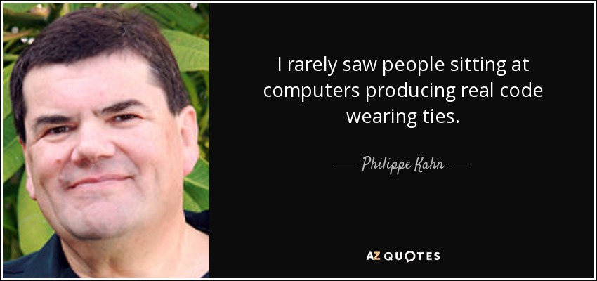 I rarely saw people sitting at computers producing real code wearing ties. - Philippe Kahn