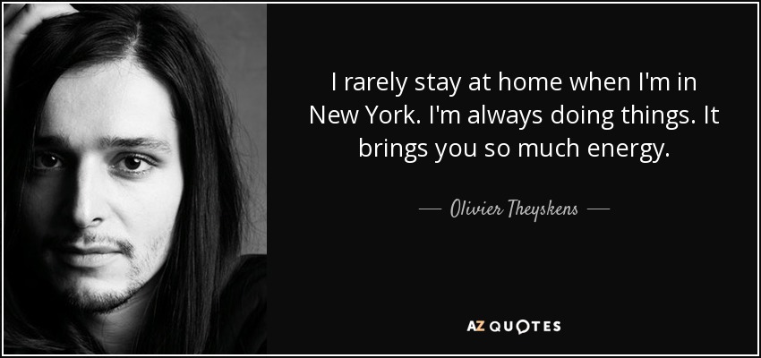 I rarely stay at home when I'm in New York. I'm always doing things. It brings you so much energy. - Olivier Theyskens