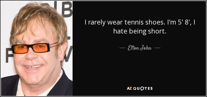 I rarely wear tennis shoes. I'm 5' 8', I hate being short. - Elton John