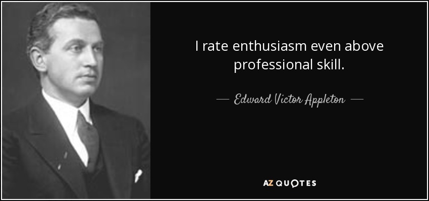 I rate enthusiasm even above professional skill. - Edward Victor Appleton