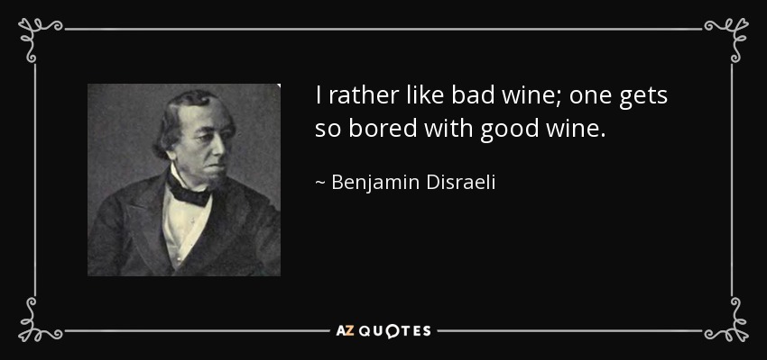 I rather like bad wine; one gets so bored with good wine. - Benjamin Disraeli