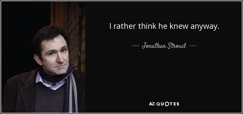 I rather think he knew anyway. - Jonathan Stroud
